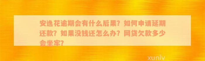 安逸花逾期会有什么后果？如何申请延期还款？如果没钱还怎么办？网贷欠款多少会坐牢？