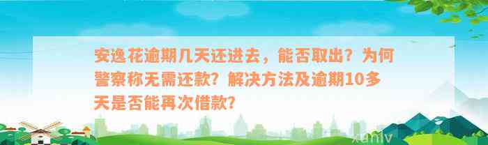 安逸花逾期几天还进去，能否取出？为何警察称无需还款？解决方法及逾期10多天是否能再次借款？