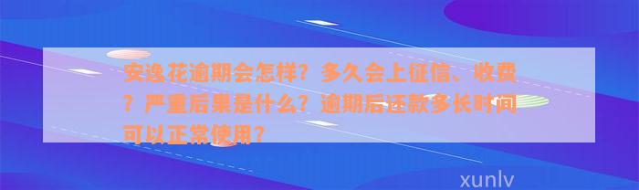 安逸花逾期会怎样？多久会上征信、收费？严重后果是什么？逾期后还款多长时间可以正常使用？