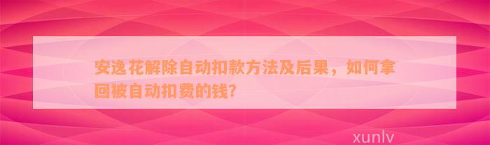 安逸花解除自动扣款方法及后果，如何拿回被自动扣费的钱？