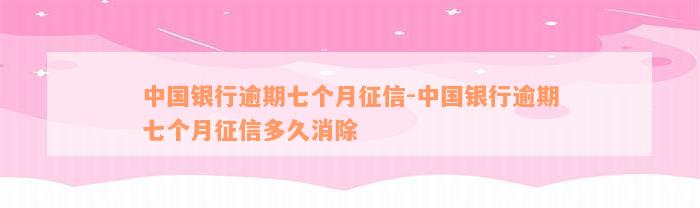 中国银行逾期七个月征信-中国银行逾期七个月征信多久消除