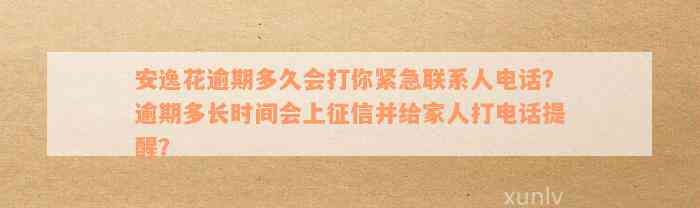 安逸花逾期多久会打你紧急联系人电话？逾期多长时间会上征信并给家人打电话提醒？