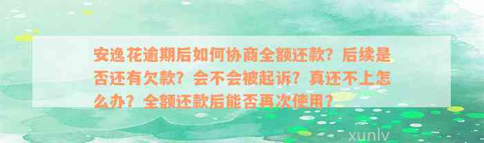 安逸花逾期后如何协商全额还款？后续是否还有欠款？会不会被起诉？真还不上怎么办？全额还款后能否再次使用？