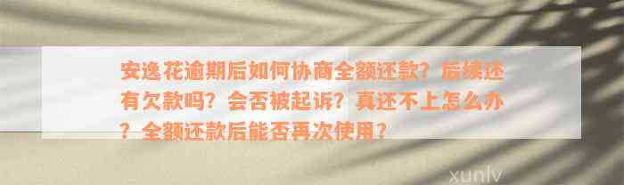 安逸花逾期后如何协商全额还款？后续还有欠款吗？会否被起诉？真还不上怎么办？全额还款后能否再次使用？