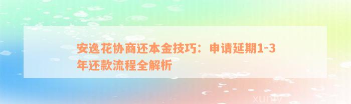 安逸花协商还本金技巧：申请延期1-3年还款流程全解析