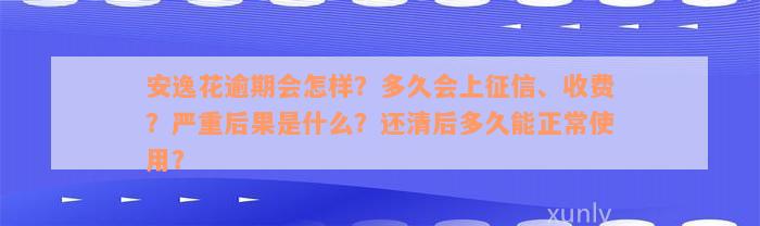 安逸花逾期会怎样？多久会上征信、收费？严重后果是什么？还清后多久能正常使用？