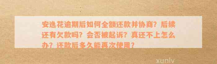 安逸花逾期后如何全额还款并协商？后续还有欠款吗？会否被起诉？真还不上怎么办？还款后多久能再次使用？