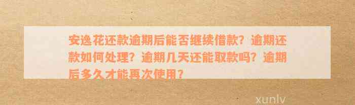 安逸花还款逾期后能否继续借款？逾期还款如何处理？逾期几天还能取款吗？逾期后多久才能再次使用？