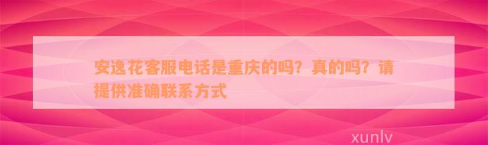 安逸花客服电话是重庆的吗？真的吗？请提供准确联系方式