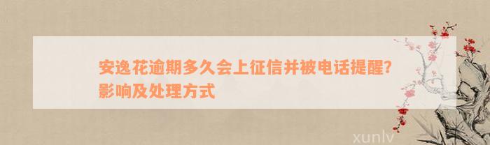 安逸花逾期多久会上征信并被电话提醒？影响及处理方式