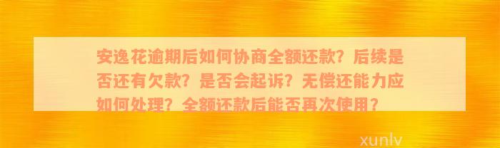 安逸花逾期后如何协商全额还款？后续是否还有欠款？是否会起诉？无偿还能力应如何处理？全额还款后能否再次使用？