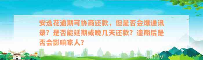 安逸花逾期可协商还款，但是否会爆通讯录？是否能延期或晚几天还款？逾期后是否会影响家人？