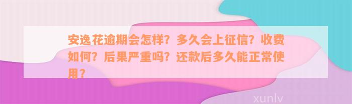 安逸花逾期会怎样？多久会上征信？收费如何？后果严重吗？还款后多久能正常使用？