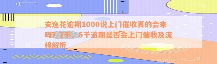 安逸花逾期1000说上门催收真的会来吗？2千、5千逾期是否会上门催收及流程解析