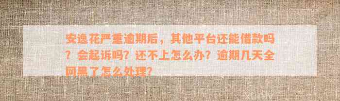 安逸花严重逾期后，其他平台还能借款吗？会起诉吗？还不上怎么办？逾期几天全网黑了怎么处理？