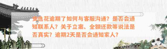 安逸花逾期了如何与客服沟通？是否会通知联系人？关于立案、全额还款等说法是否真实？逾期2天是否会通知家人？