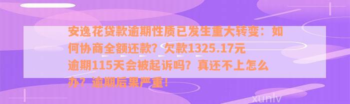 安逸花贷款逾期性质已发生重大转变：如何协商全额还款？欠款1325.17元逾期115天会被起诉吗？真还不上怎么办？逾期后果严重！