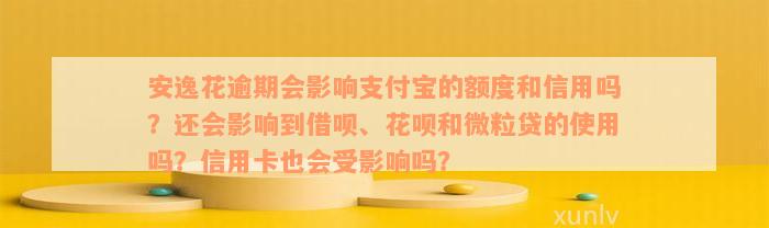 安逸花逾期会影响支付宝的额度和信用吗？还会影响到借呗、花呗和微粒贷的使用吗？信用卡也会受影响吗？