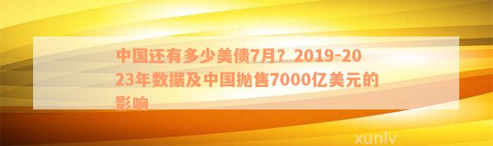 中国还有多少美债7月？2019-2023年数据及中国抛售7000亿美元的影响