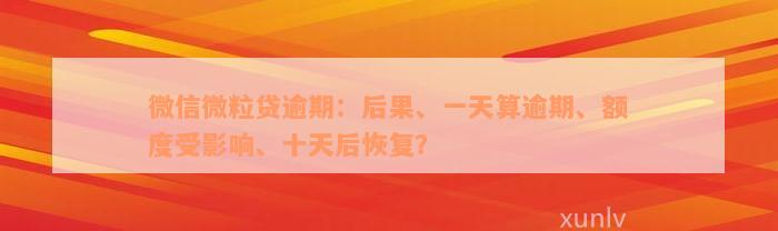 微信微粒贷逾期：后果、一天算逾期、额度受影响、十天后恢复？