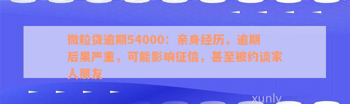 微粒贷逾期54000：亲身经历，逾期后果严重，可能影响征信，甚至被约谈家人朋友