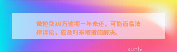 微粒贷20万逾期一年未还，可能面临法律诉讼，应及时采取措施解决。