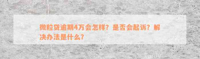 微粒贷逾期4万会怎样？是否会起诉？解决办法是什么？