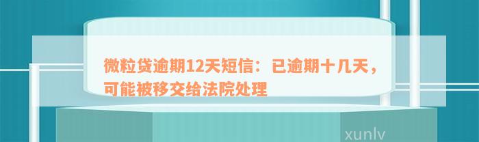 微粒贷逾期12天短信：已逾期十几天，可能被移交给法院处理