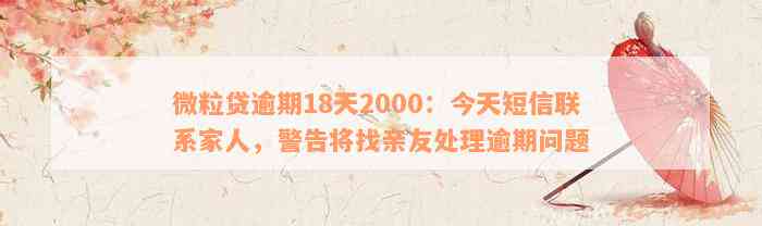 微粒贷逾期18天2000：今天短信联系家人，警告将找亲友处理逾期问题