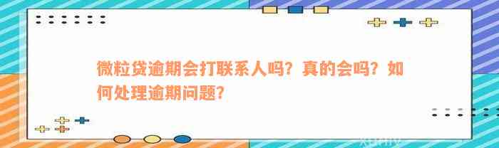 微粒贷逾期会打联系人吗？真的会吗？如何处理逾期问题？