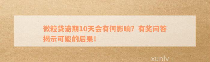 微粒贷逾期10天会有何影响？有奖问答揭示可能的后果！