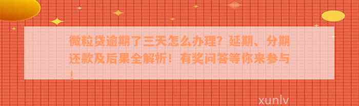 微粒贷逾期了三天怎么办理？延期、分期还款及后果全解析！有奖问答等你来参与！