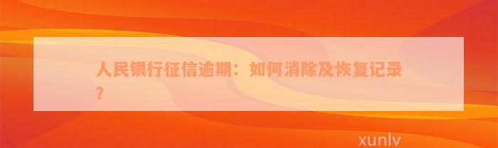 人民银行征信逾期：如何消除及恢复记录？