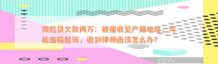 微粒贷欠款两万：被催收至户籍地址，可能面临起诉，收到律师函该怎么办？