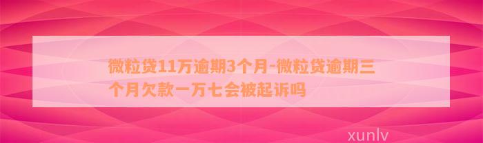 微粒贷11万逾期3个月-微粒贷逾期三个月欠款一万七会被起诉吗