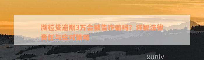 微粒贷逾期3万会被告诈骗吗？详解法律责任与应对策略