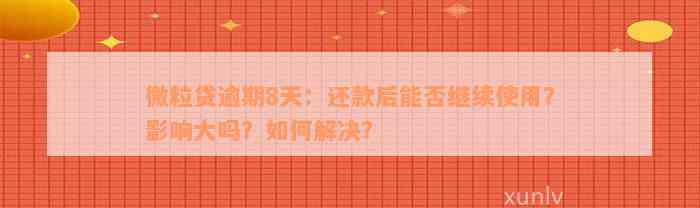 微粒贷逾期8天：还款后能否继续使用？影响大吗？如何解决？