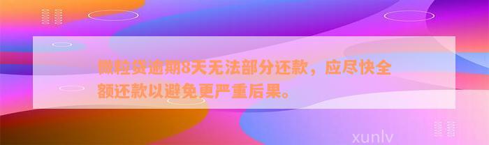 微粒贷逾期8天无法部分还款，应尽快全额还款以避免更严重后果。