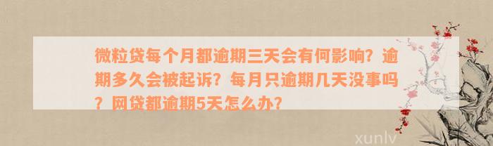 微粒贷每个月都逾期三天会有何影响？逾期多久会被起诉？每月只逾期几天没事吗？网贷都逾期5天怎么办？