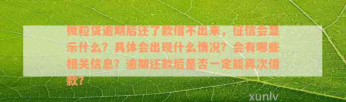 微粒贷逾期后还了款借不出来，征信会显示什么？具体会出现什么情况？会有哪些相关信息？逾期还款后是否一定能再次借款？