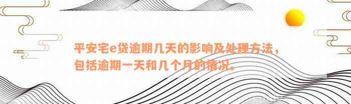 平安宅e贷逾期几天的影响及处理方法，包括逾期一天和几个月的情况。