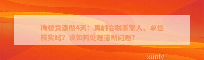 微粒贷逾期4天：真的会联系家人、单位核实吗？该如何处理逾期问题？