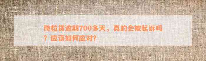 微粒贷逾期700多天，真的会被起诉吗？应该如何应对？