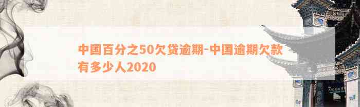 中国百分之50欠贷逾期-中国逾期欠款有多少人2020