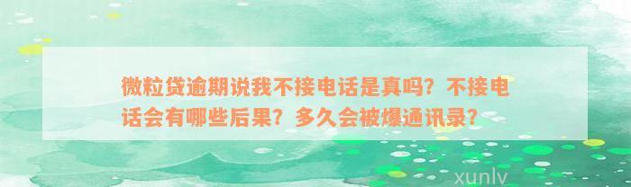 微粒贷逾期说我不接电话是真吗？不接电话会有哪些后果？多久会被爆通讯录？