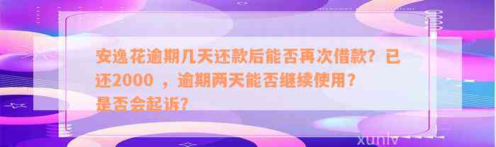 安逸花逾期几天还款后能否再次借款？已还2000 ，逾期两天能否继续使用？是否会起诉？