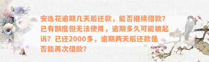 安逸花逾期几天后还款，能否继续借款？已有额度但无法使用，逾期多久可能被起诉？已还2000多，逾期两天后还款是否能再次借款？