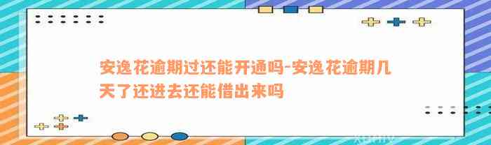 安逸花逾期过还能开通吗-安逸花逾期几天了还进去还能借出来吗