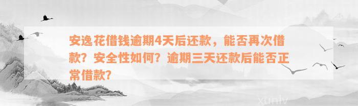 安逸花借钱逾期4天后还款，能否再次借款？安全性如何？逾期三天还款后能否正常借款？