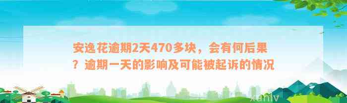 安逸花逾期2天470多块，会有何后果？逾期一天的影响及可能被起诉的情况